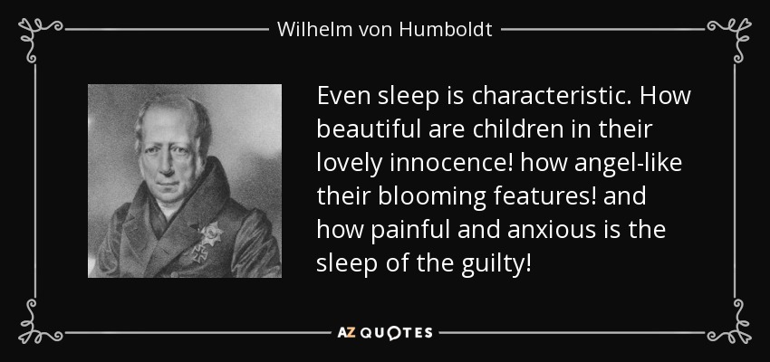 Even sleep is characteristic. How beautiful are children in their lovely innocence! how angel-like their blooming features! and how painful and anxious is the sleep of the guilty! - Wilhelm von Humboldt