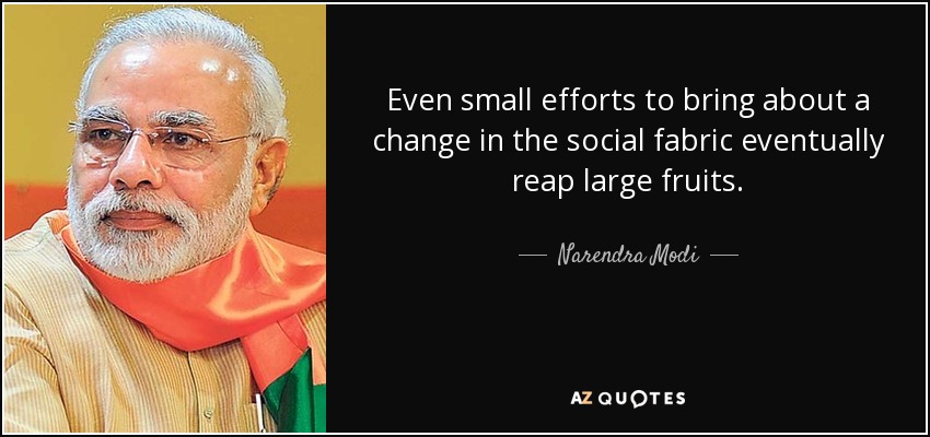 Even small efforts to bring about a change in the social fabric eventually reap large fruits. - Narendra Modi