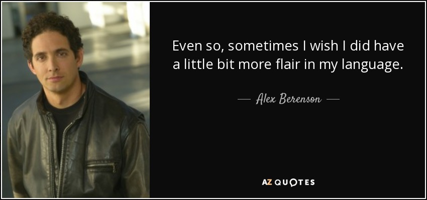 Even so, sometimes I wish I did have a little bit more flair in my language. - Alex Berenson