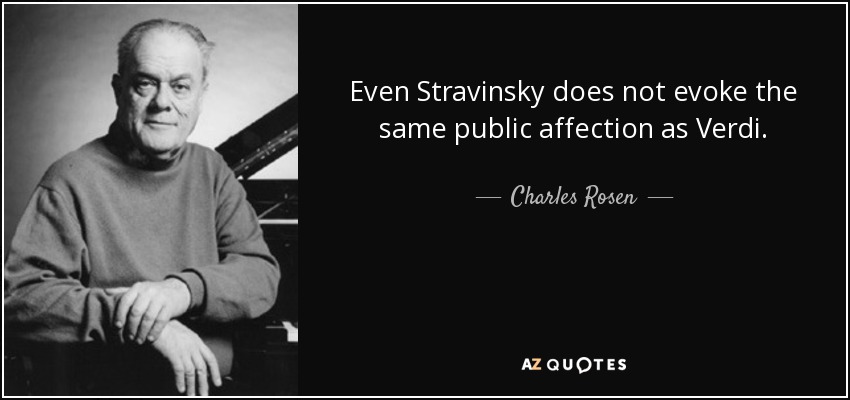 Even Stravinsky does not evoke the same public affection as Verdi. - Charles Rosen