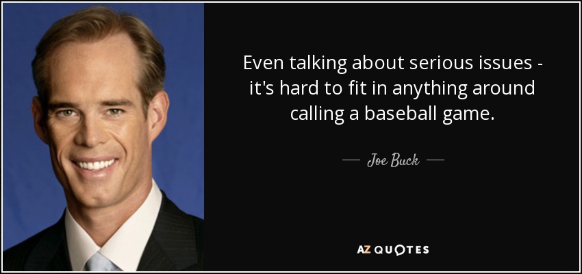 Even talking about serious issues - it's hard to fit in anything around calling a baseball game. - Joe Buck