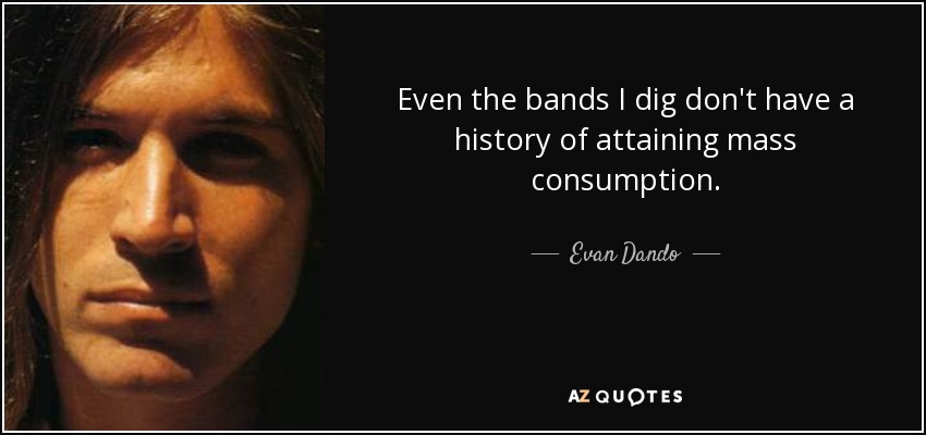 Even the bands I dig don't have a history of attaining mass consumption. - Evan Dando