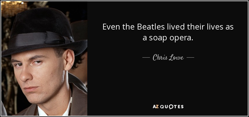 Even the Beatles lived their lives as a soap opera. - Chris Lowe