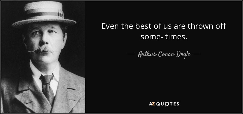 Even the best of us are thrown off some- times. - Arthur Conan Doyle