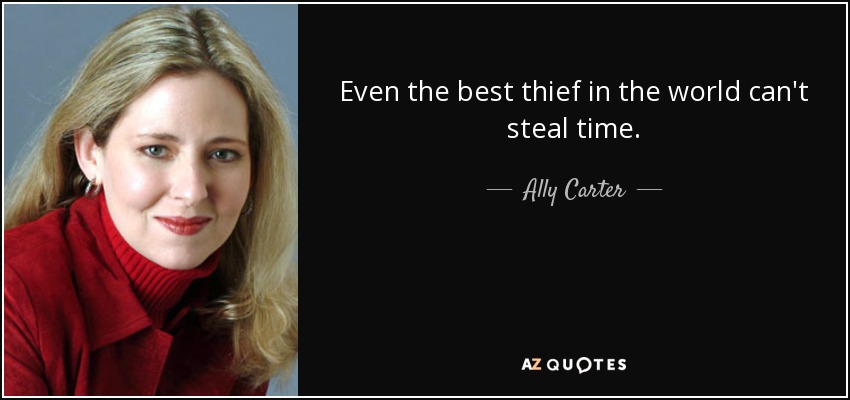 Even the best thief in the world can't steal time. - Ally Carter