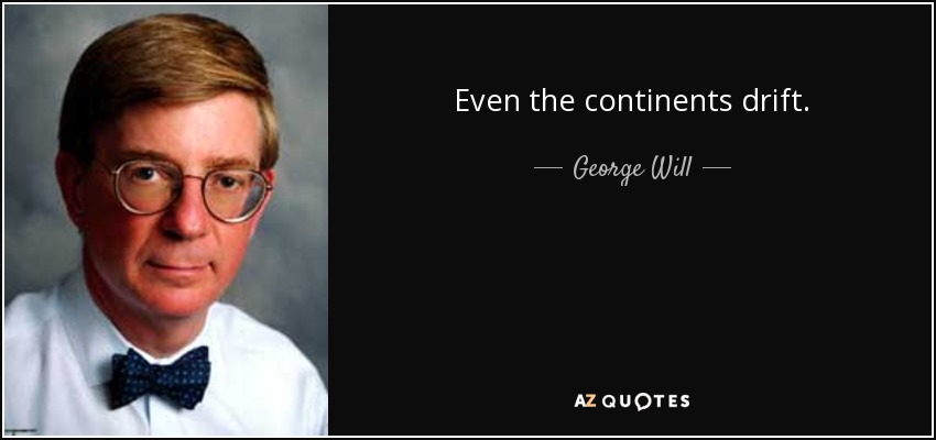 Even the continents drift. - George Will