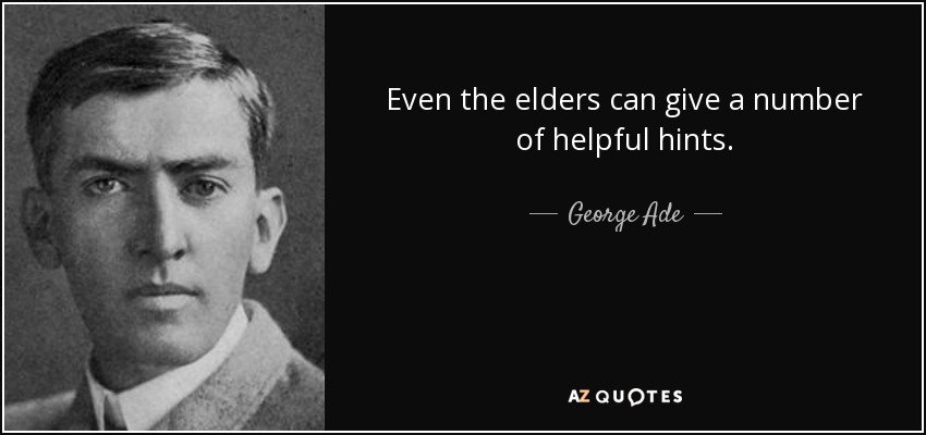 Even the elders can give a number of helpful hints. - George Ade
