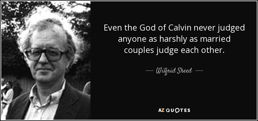 Even the God of Calvin never judged anyone as harshly as married couples judge each other. - Wilfrid Sheed