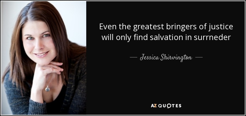 Even the greatest bringers of justice will only find salvation in surrneder - Jessica Shirvington