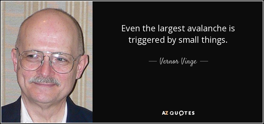 Even the largest avalanche is triggered by small things. - Vernor Vinge