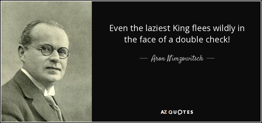 Even the laziest King flees wildly in the face of a double check! - Aron Nimzowitsch
