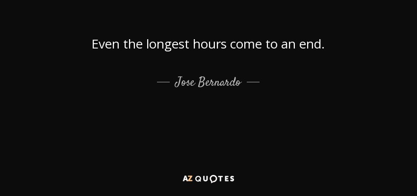Even the longest hours come to an end. - Jose Bernardo