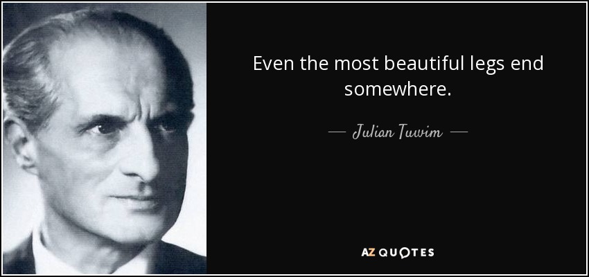 Even the most beautiful legs end somewhere. - Julian Tuwim