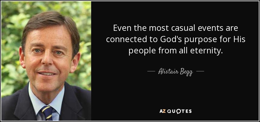 Even the most casual events are connected to God's purpose for His people from all eternity. - Alistair Begg