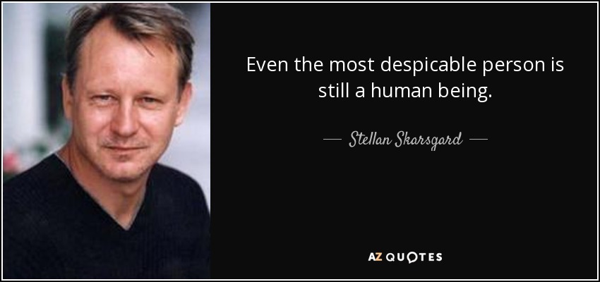 Even the most despicable person is still a human being. - Stellan Skarsgard