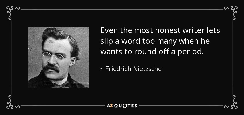Even the most honest writer lets slip a word too many when he wants to round off a period. - Friedrich Nietzsche