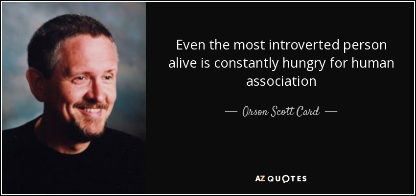 Even the most introverted person alive is constantly hungry for human association - Orson Scott Card