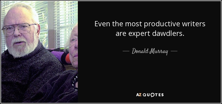 Even the most productive writers are expert dawdlers. - Donald Murray