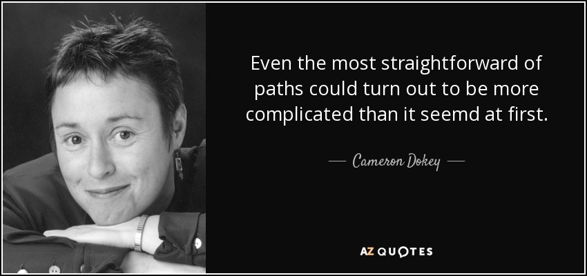 Even the most straightforward of paths could turn out to be more complicated than it seemd at first. - Cameron Dokey