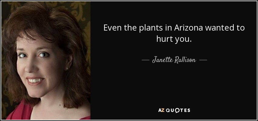 Even the plants in Arizona wanted to hurt you. - Janette Rallison