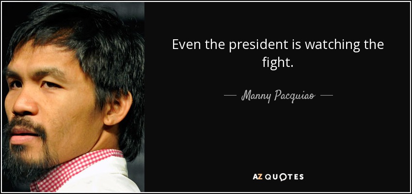 Even the president is watching the fight. - Manny Pacquiao