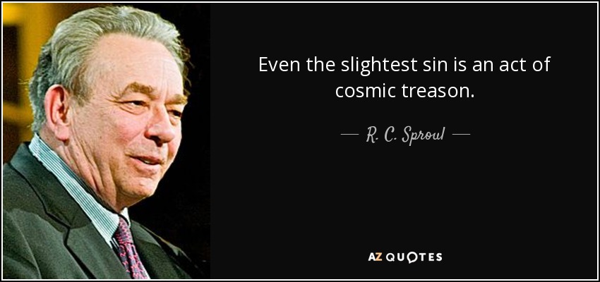Even the slightest sin is an act of cosmic treason. - R. C. Sproul