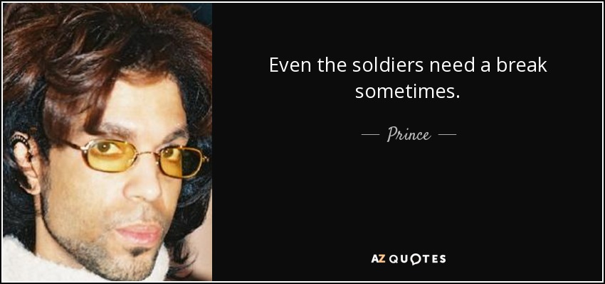 Even the soldiers need a break sometimes. - Prince