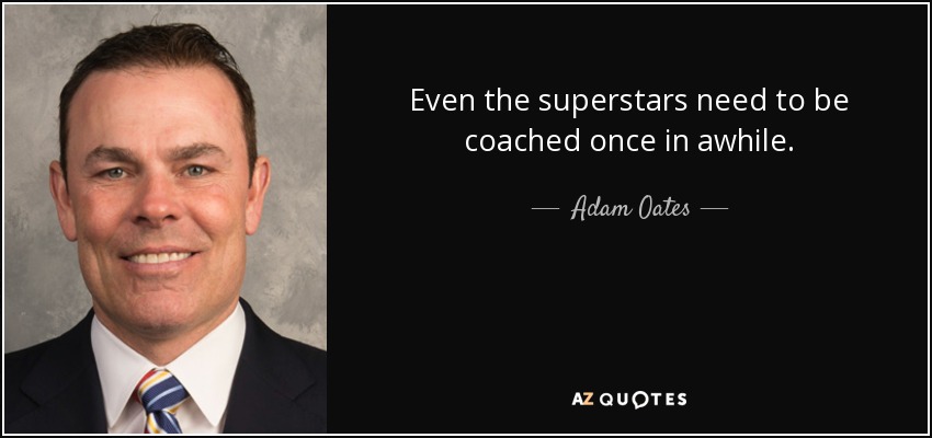 Even the superstars need to be coached once in awhile. - Adam Oates