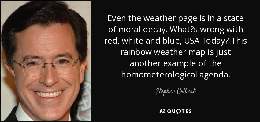 Even the weather page is in a state of moral decay. What?s wrong with red, white and blue, USA Today? This rainbow weather map is just another example of the homometerological agenda. - Stephen Colbert