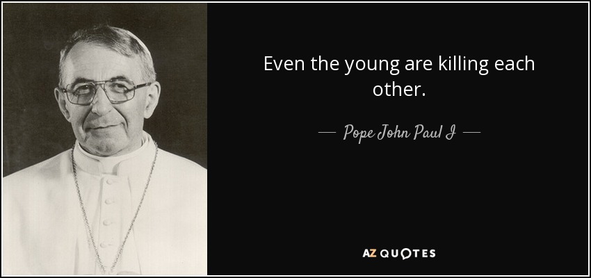 Even the young are killing each other. - Pope John Paul I