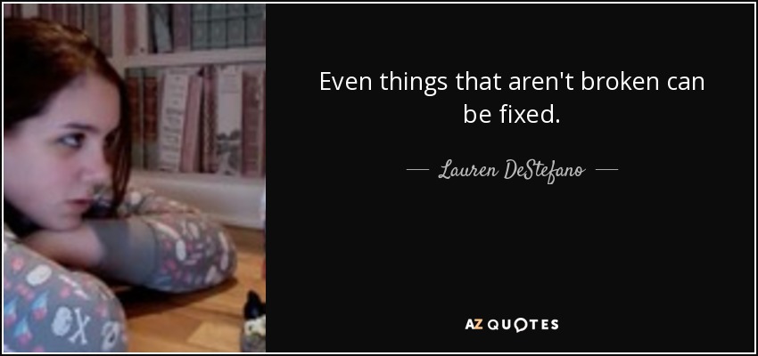 Even things that aren't broken can be fixed. - Lauren DeStefano
