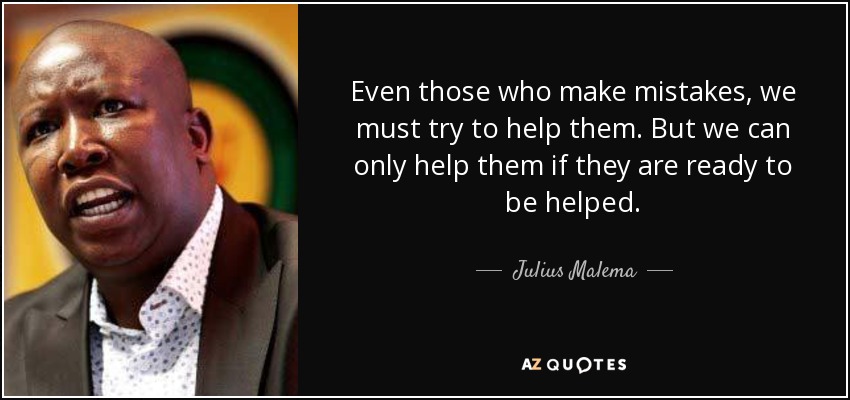 Even those who make mistakes, we must try to help them. But we can only help them if they are ready to be helped. - Julius Malema