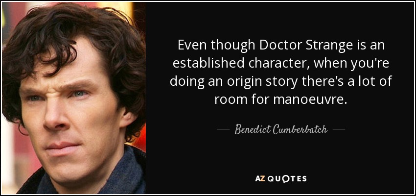 Even though Doctor Strange is an established character, when you're doing an origin story there's a lot of room for manoeuvre. - Benedict Cumberbatch