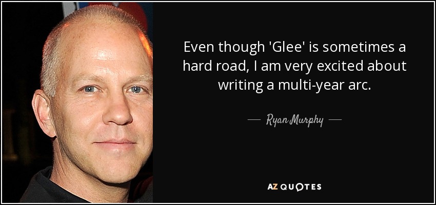 Even though 'Glee' is sometimes a hard road, I am very excited about writing a multi-year arc. - Ryan Murphy