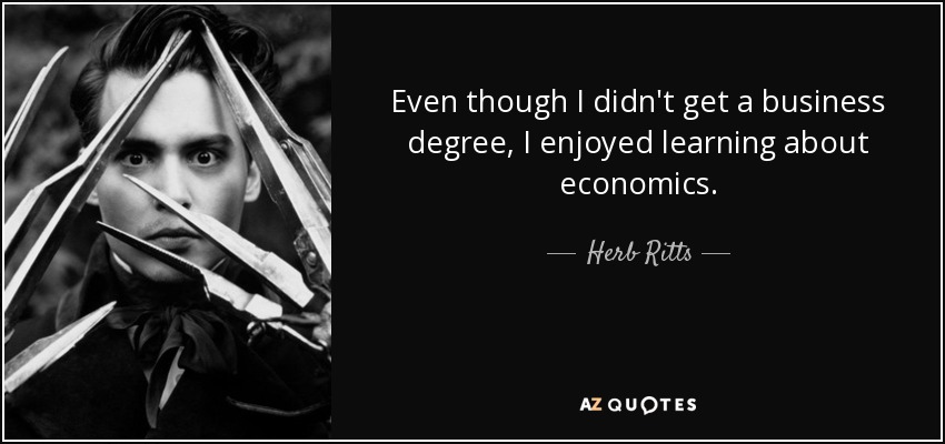 Even though I didn't get a business degree, I enjoyed learning about economics. - Herb Ritts