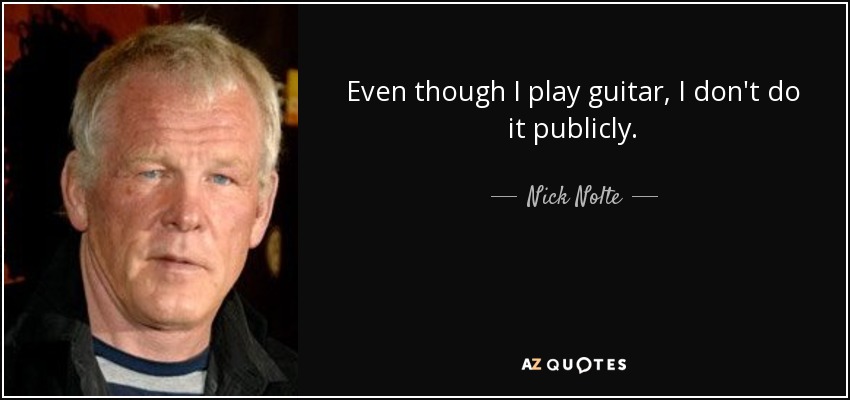 Even though I play guitar, I don't do it publicly. - Nick Nolte