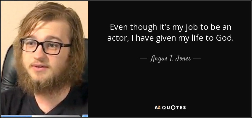 Even though it's my job to be an actor, I have given my life to God. - Angus T. Jones