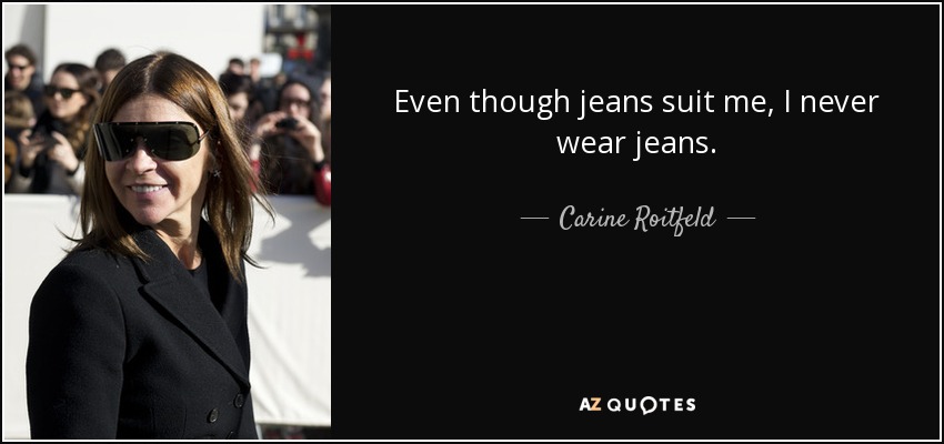 Even though jeans suit me, I never wear jeans. - Carine Roitfeld