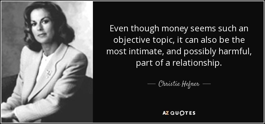 Even though money seems such an objective topic, it can also be the most intimate, and possibly harmful, part of a relationship. - Christie Hefner