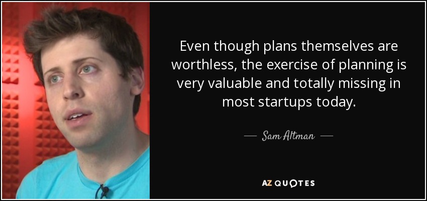 Even though plans themselves are worthless, the exercise of planning is very valuable and totally missing in most startups today. - Sam Altman
