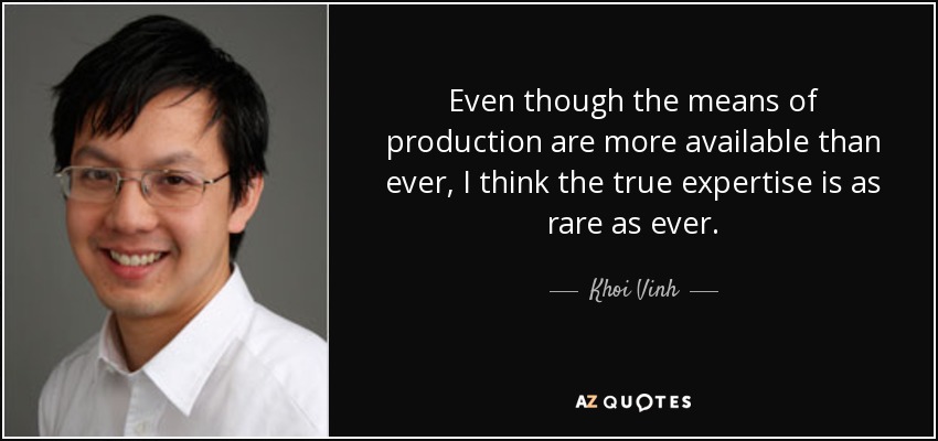 Even though the means of production are more available than ever, I think the true expertise is as rare as ever. - Khoi Vinh