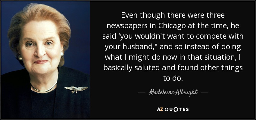 Even though there were three newspapers in Chicago at the time, he said 'you wouldn't want to compete with your husband,