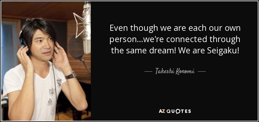 Even though we are each our own person...we're connected through the same dream! We are Seigaku! - Takeshi Konomi