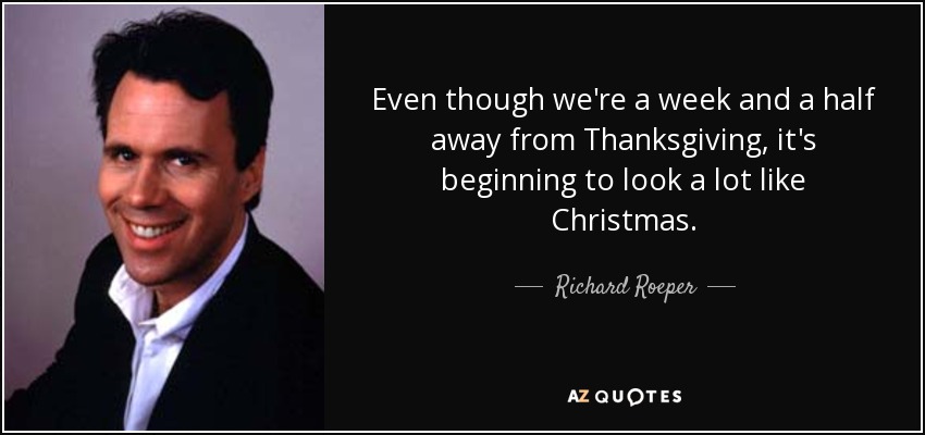 Even though we're a week and a half away from Thanksgiving, it's beginning to look a lot like Christmas. - Richard Roeper