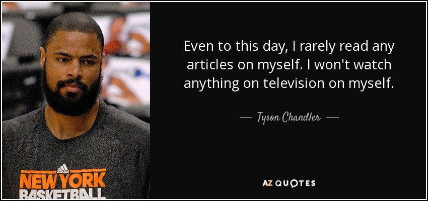 Even to this day, I rarely read any articles on myself. I won't watch anything on television on myself. - Tyson Chandler