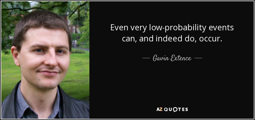 Even very low-probability events can, and indeed do, occur. - Gavin Extence
