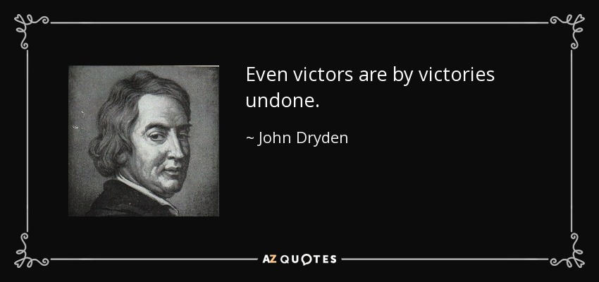 Even victors are by victories undone. - John Dryden