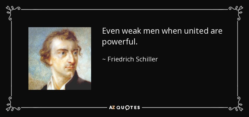 Even weak men when united are powerful. - Friedrich Schiller