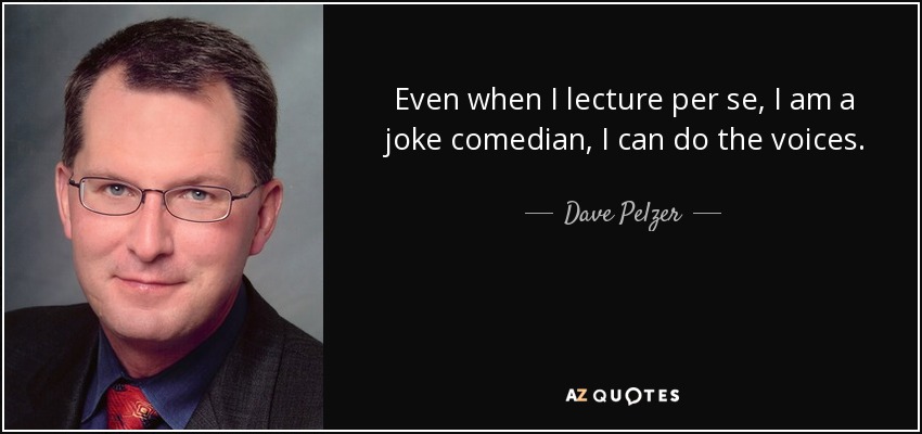 Even when I lecture per se, I am a joke comedian, I can do the voices. - Dave Pelzer