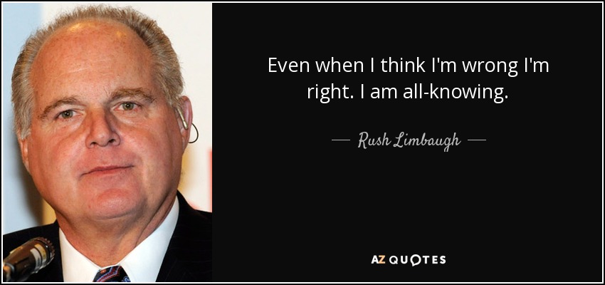 Even when I think I'm wrong I'm right. I am all-knowing. - Rush Limbaugh